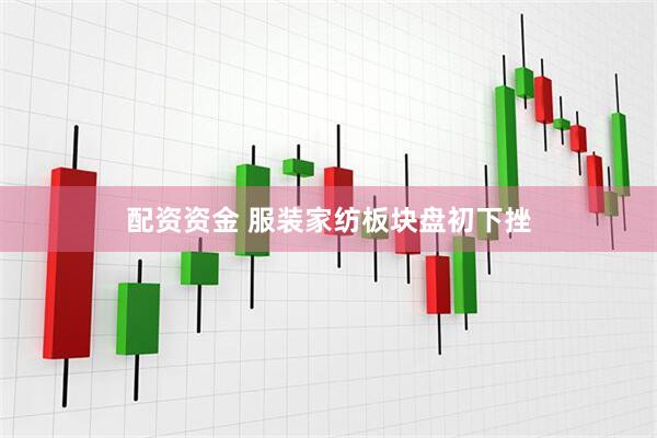 配资资金 服装家纺板块盘初下挫