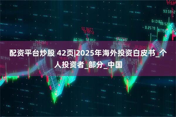 配资平台炒股 42页|2025年海外投资白皮书_个人投资者_部分_中国