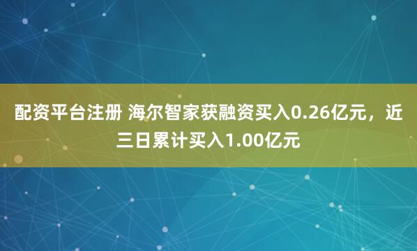 配资平台注册 海尔智家获融资买入0.26亿元，近三日累计买入1.00亿元