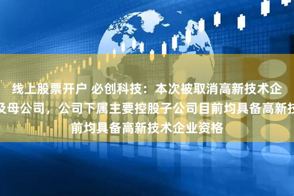 线上股票开户 必创科技：本次被取消高新技术企业资格仅涉及母公司，公司下属主要控股子公司目前均具备高新技术企业资格