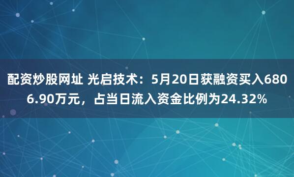 配资炒股网址 光启技术：5月20日获融资买入6806.90万元，占当日流入资金比例为24.32%
