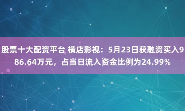 股票十大配资平台 横店影视：5月23日获融资买入986.64万元，占当日流入资金比例为24.99%