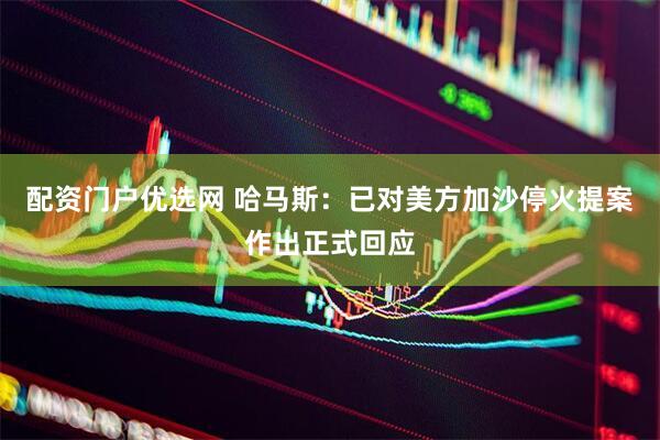 配资门户优选网 哈马斯：已对美方加沙停火提案作出正式回应