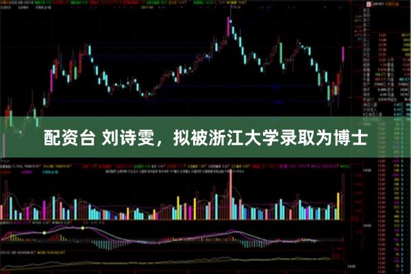 配资台 刘诗雯，拟被浙江大学录取为博士