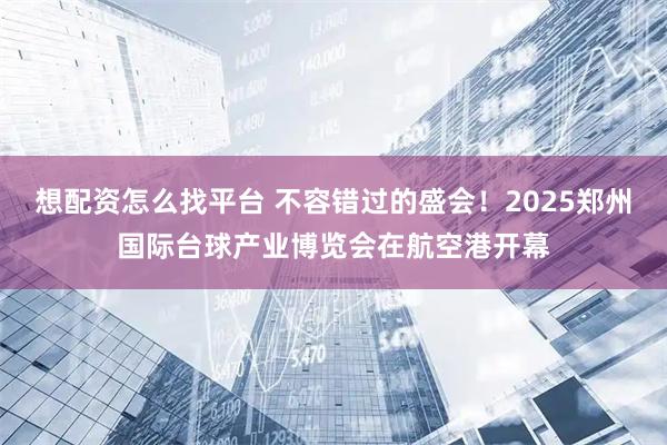 想配资怎么找平台 不容错过的盛会！2025郑州国际台球产业博览会在航空港开幕